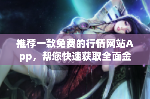 推薦一款免費的行情網(wǎng)站App，幫您快速獲取全面金融資訊