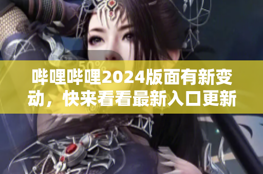 嗶哩嗶哩2024版面有新變動(dòng)，快來(lái)看看最新入口更新情況!
