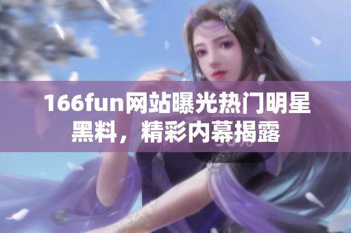 166fun網(wǎng)站曝光熱門明星黑料，精彩內(nèi)幕揭露