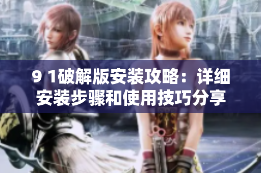 9 1破解版安裝攻略：詳細安裝步驟和使用技巧分享