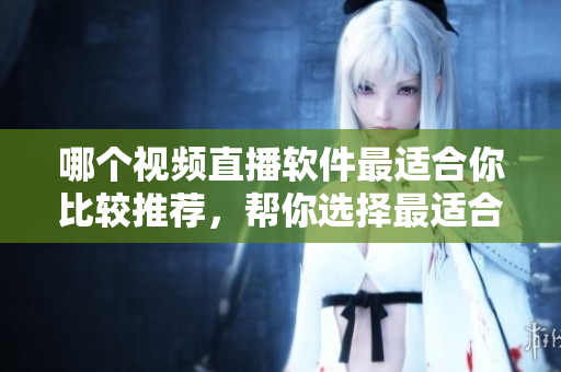 哪個視頻直播軟件最適合你比較推薦，幫你選擇最適合的成品直播軟件