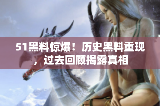 51黑料驚爆！歷史黑料重現(xiàn)，過去回顧揭露真相