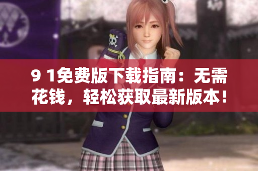 9 1免費(fèi)版下載指南：無(wú)需花錢(qián)，輕松獲取最新版本！