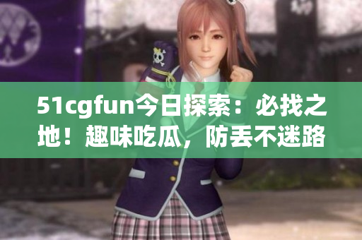 51cgfun今日探索：必找之地！趣味吃瓜，防丟不迷路！