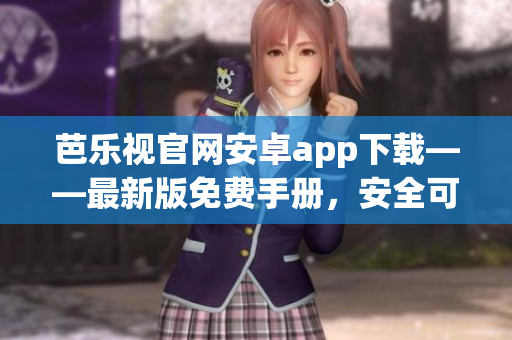 芭樂視官網(wǎng)安卓app下載——最新版免費手冊，安全可靠！
