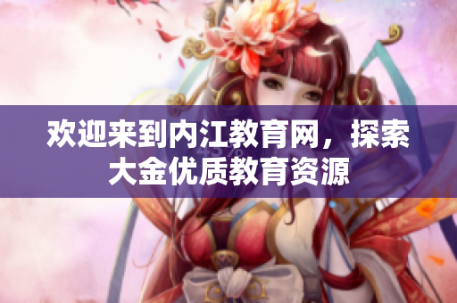 歡迎來到內(nèi)江教育網(wǎng)，探索大金優(yōu)質(zhì)教育資源