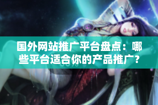 國外網(wǎng)站推廣平臺盤點：哪些平臺適合你的產(chǎn)品推廣？