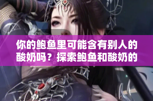 你的鮑魚(yú)里可能含有別人的酸奶嗎？探索鮑魚(yú)和酸奶的潛在搭配奧秘