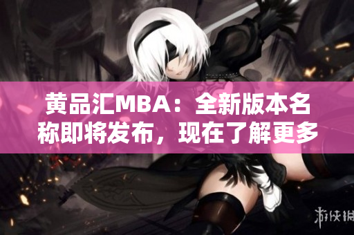 黃品匯MBA：全新版本名稱即將發(fā)布，現(xiàn)在了解更多！