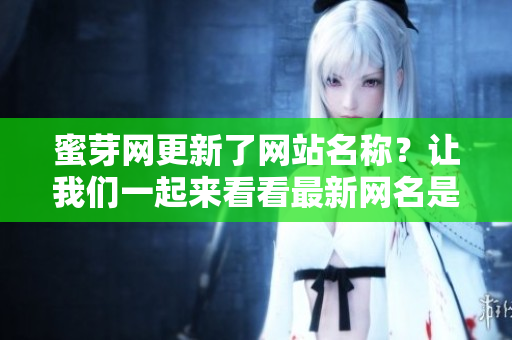 蜜芽網(wǎng)更新了網(wǎng)站名稱？讓我們一起來看看最新網(wǎng)名是什么吧