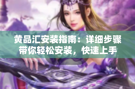 黃品匯安裝指南：詳細(xì)步驟帶你輕松安裝，快速上手