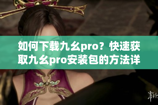 如何下載九幺pro？快速獲取九幺pro安裝包的方法詳解