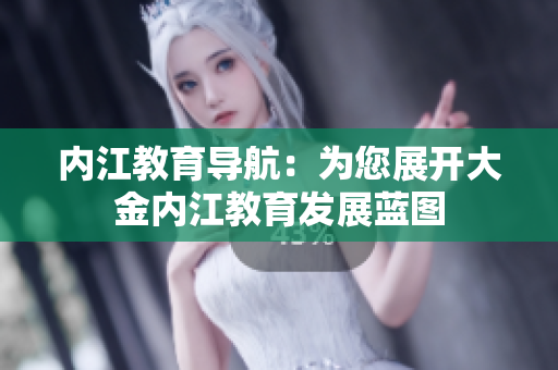 內(nèi)江教育導(dǎo)航：為您展開大金內(nèi)江教育發(fā)展藍(lán)圖