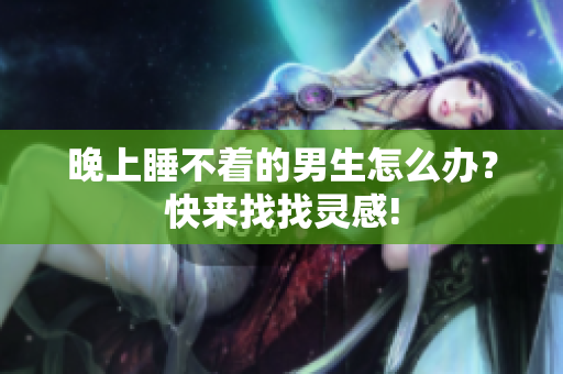 晚上睡不著的男生怎么辦？快來找找靈感!