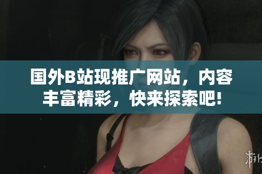 國外B站現(xiàn)推廣網(wǎng)站，內(nèi)容豐富精彩，快來探索吧!