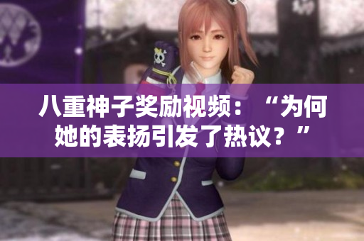 八重神子獎(jiǎng)勵(lì)視頻：“為何她的表?yè)P(yáng)引發(fā)了熱議？”