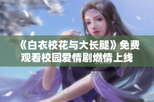 《白衣校花與大長(zhǎng)腿》免費(fèi)觀看校園愛情劇燃情上線