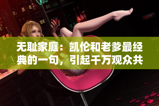 無恥家庭：凱倫和老爹最經典的一句，引起千萬觀眾共鳴