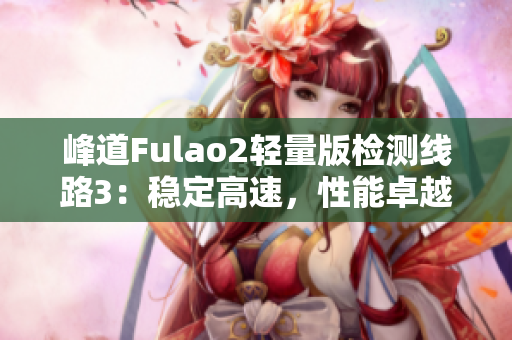 峰道Fulao2輕量版檢測線路3：穩(wěn)定高速，性能卓越