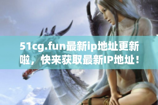51cg.fun最新ip地址更新啦，快來獲取最新IP地址！