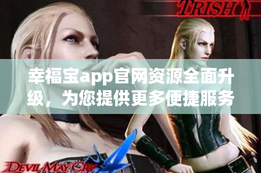 幸福寶app官網(wǎng)資源全面升級，為您提供更多便捷服務(wù)