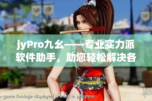 jyPro九幺——專業(yè)實力派軟件助手，助您輕松解決各類電腦問題