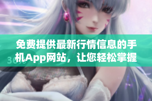 免費(fèi)提供最新行情信息的手機(jī)App網(wǎng)站，讓您輕松掌握市場(chǎng)動(dòng)向