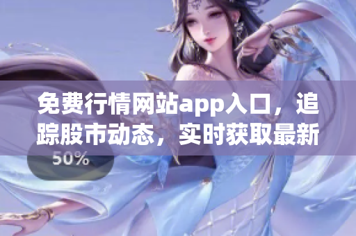 免費(fèi)行情網(wǎng)站app入口，追蹤股市動(dòng)態(tài)，實(shí)時(shí)獲取最新數(shù)據(jù)