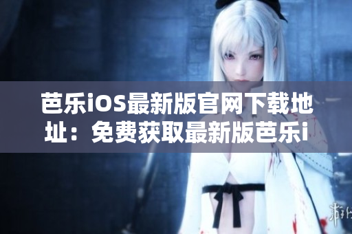 芭樂(lè)iOS最新版官網(wǎng)下載地址：免費(fèi)獲取最新版芭樂(lè)iOS軟件