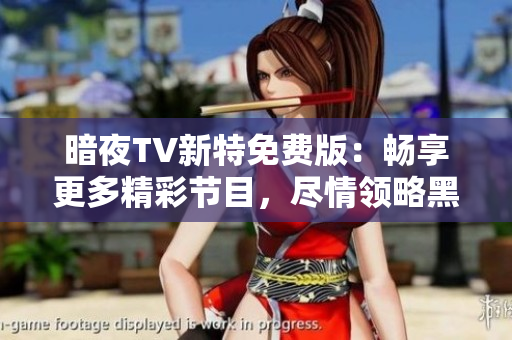 暗夜TV新特免費版：暢享更多精彩節(jié)目，盡情領(lǐng)略黑夜的樂趣
