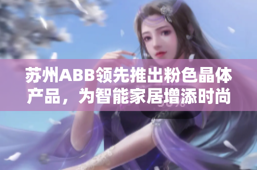 蘇州ABB領(lǐng)先推出粉色晶體產(chǎn)品，為智能家居增添時(shí)尚元素