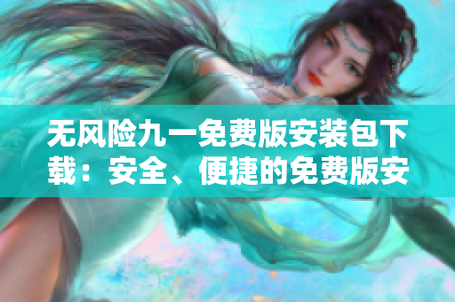 無風險九一免費版安裝包下載：安全、便捷的免費版安裝文件獲取