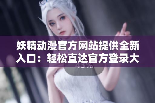 妖精動(dòng)漫官方網(wǎng)站提供全新入口：輕松直達(dá)官方登錄大門(mén)!