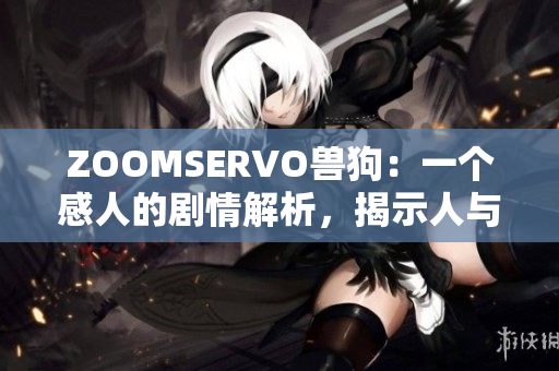 ZOOMSERVO獸狗：一個感人的劇情解析，揭示人與動物之間的深情羈絆