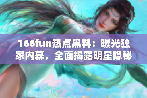 166fun熱點黑料：曝光獨家內(nèi)幕，全面揭露明星隱秘生活