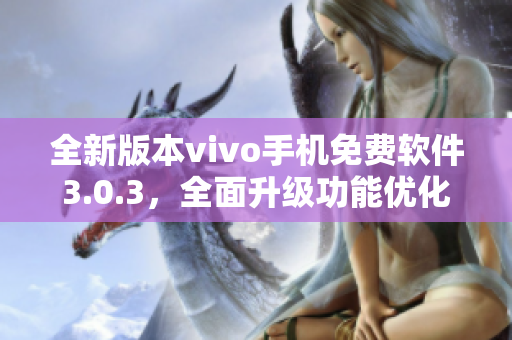 全新版本vivo手機(jī)免費(fèi)軟件3.0.3，全面升級功能優(yōu)化