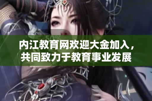 內(nèi)江教育網(wǎng)歡迎大金加入，共同致力于教育事業(yè)發(fā)展