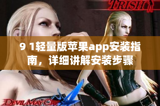 9 1輕量版蘋果app安裝指南，詳細(xì)講解安裝步驟