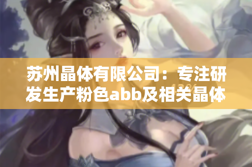 蘇州晶體有限公司：專(zhuān)注研發(fā)生產(chǎn)粉色abb及相關(guān)晶體產(chǎn)品
