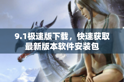 9.1極速版下載，快速獲取最新版本軟件安裝包