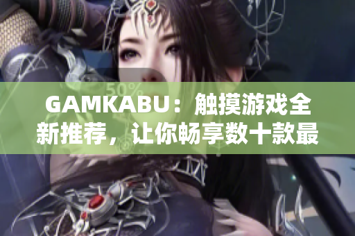 GAMKABU：觸摸游戲全新推薦，讓你暢享數(shù)十款最佳游戲!