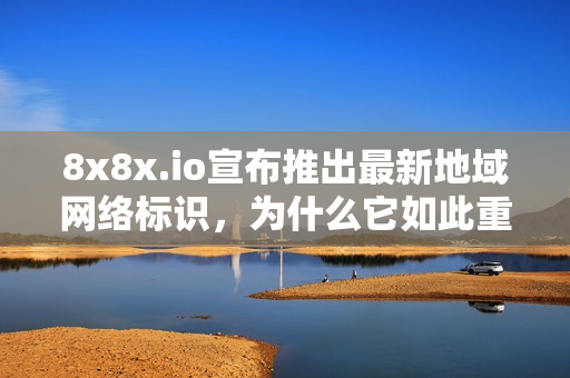 8x8x.io宣布推出最新地域網(wǎng)絡(luò)標(biāo)識，為什么它如此重要？