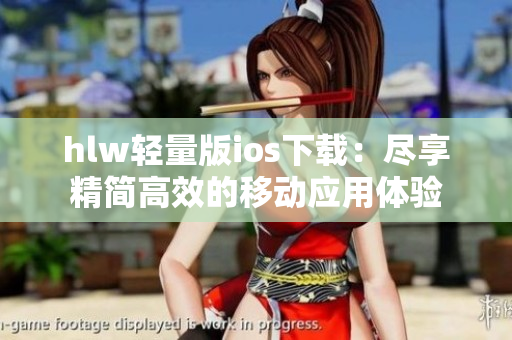 hlw輕量版ios下載：盡享精簡(jiǎn)高效的移動(dòng)應(yīng)用體驗(yàn)