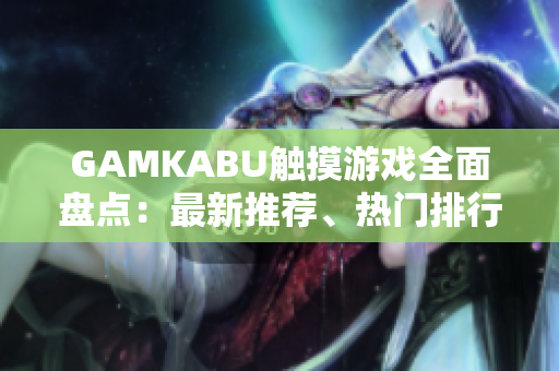 GAMKABU觸摸游戲全面盤點(diǎn)：最新推薦、熱門排行榜及玩家評(píng)測(cè)分享