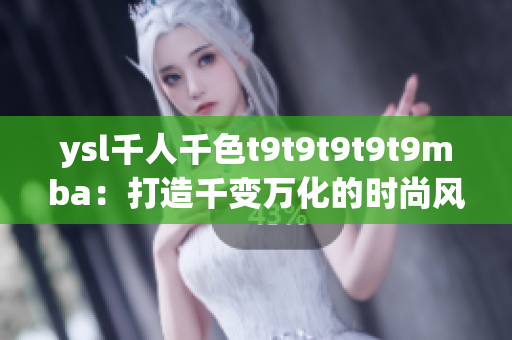 ysl千人千色t9t9t9t9t9mba：打造千變?nèi)f化的時(shí)尚風(fēng)潮