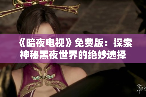 《暗夜電視》免費(fèi)版：探索神秘黑夜世界的絕妙選擇