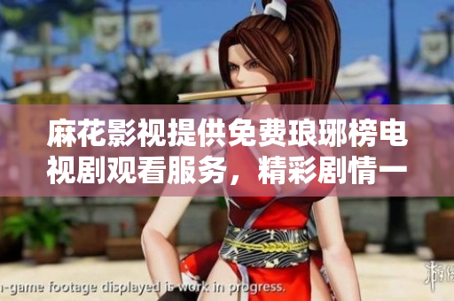 麻花影視提供免費(fèi)瑯琊榜電視劇觀看服務(wù)，精彩劇情一網(wǎng)打盡