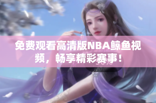 免費(fèi)觀看高清版NBA鯨魚視頻，暢享精彩賽事！