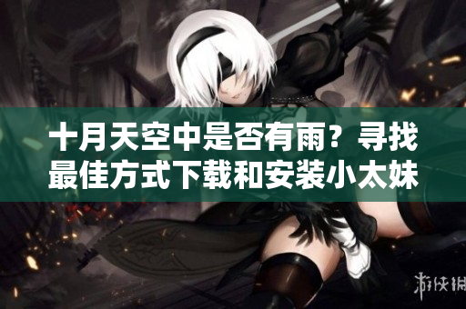 十月天空中是否有雨？尋找最佳方式下載和安裝小太妹免費(fèi)MP3下載軟件