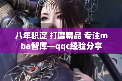 八年積淀 打磨精品 專注mba智庫—qqc經(jīng)驗分享